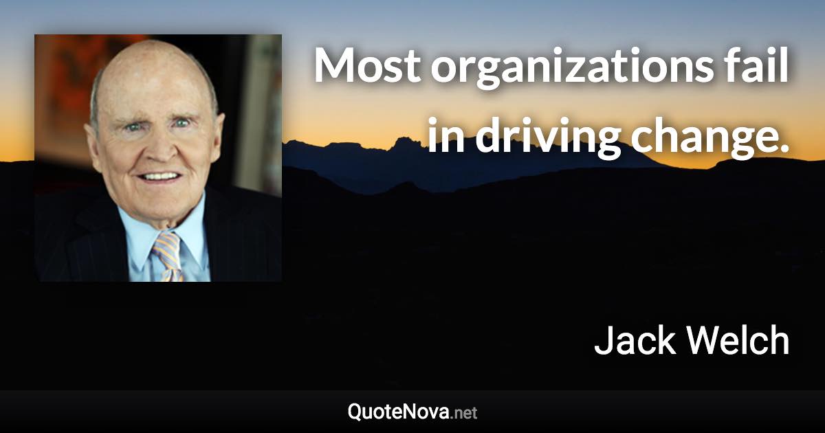 Most organizations fail in driving change. - Jack Welch quote