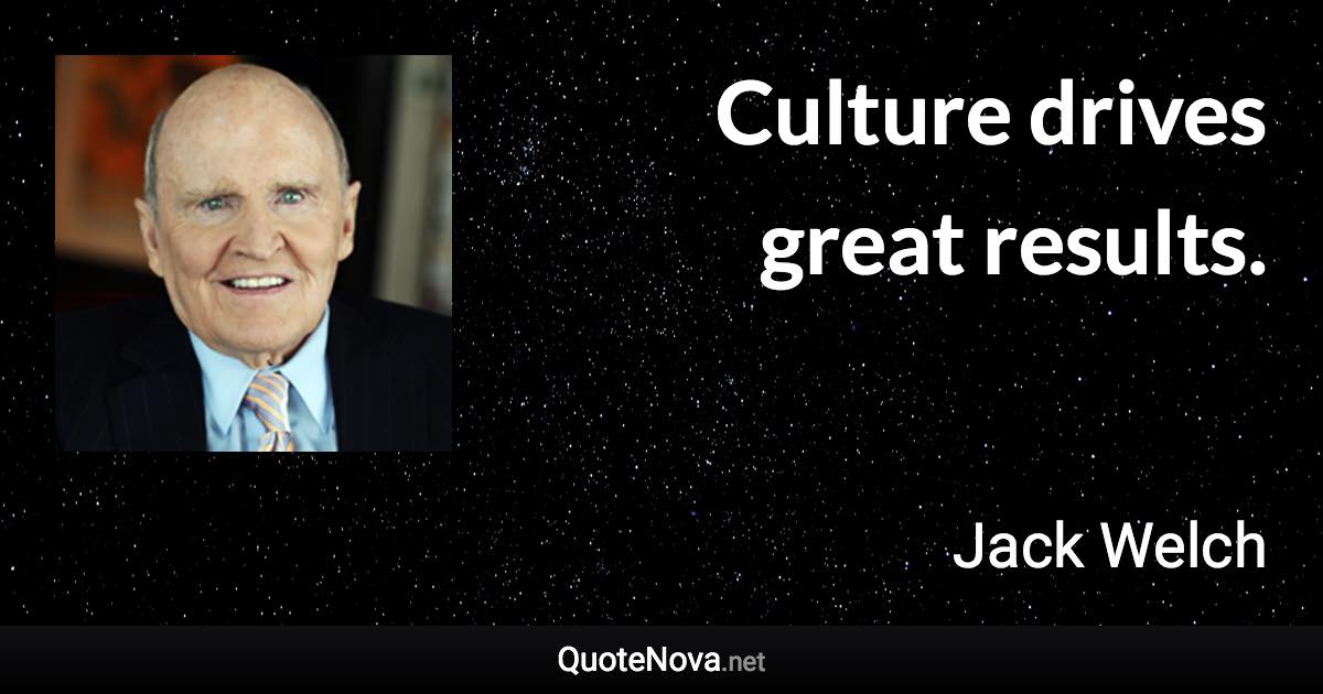 Culture drives great results. - Jack Welch quote