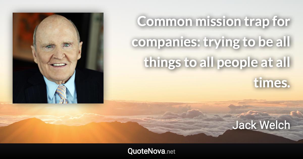 Common mission trap for companies: trying to be all things to all people at all times. - Jack Welch quote
