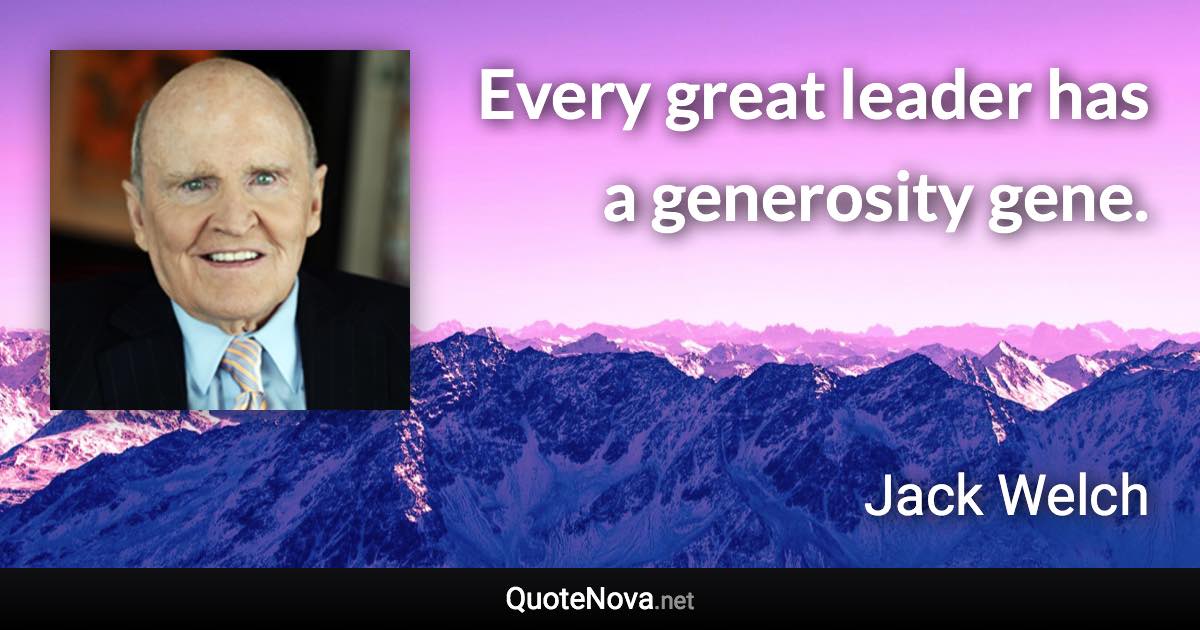 Every great leader has a generosity gene. - Jack Welch quote