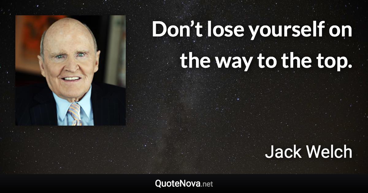 Don’t lose yourself on the way to the top. - Jack Welch quote