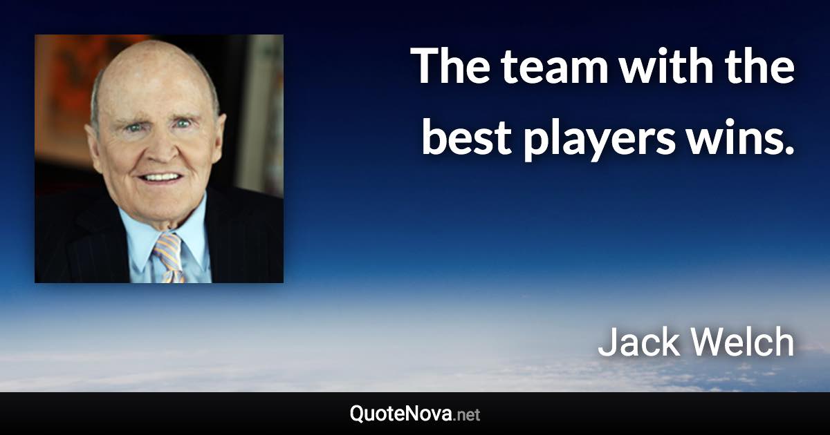 The team with the best players wins. - Jack Welch quote