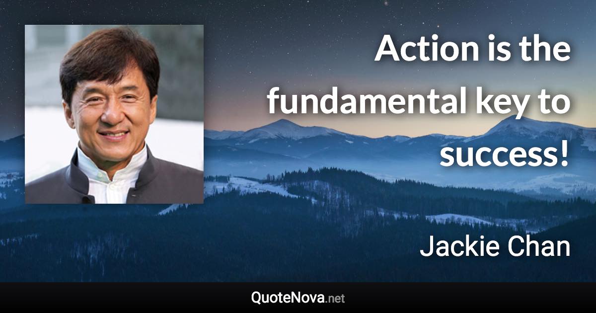 Action is the fundamental key to success! - Jackie Chan quote