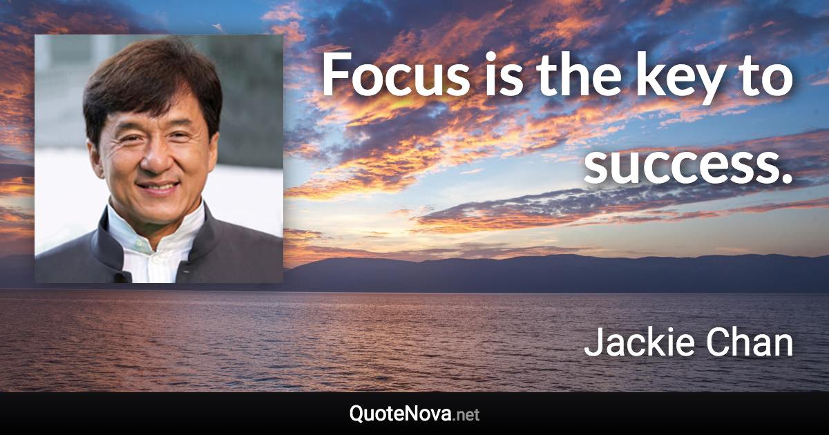 Focus is the key to success. - Jackie Chan quote