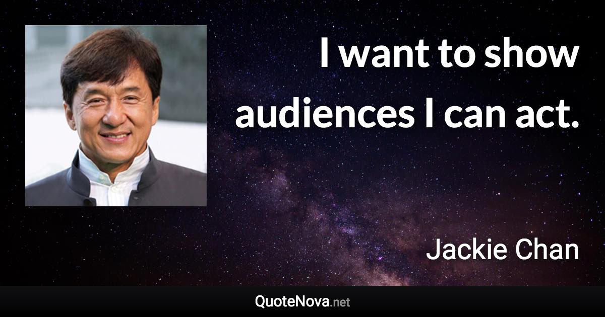 I want to show audiences I can act. - Jackie Chan quote