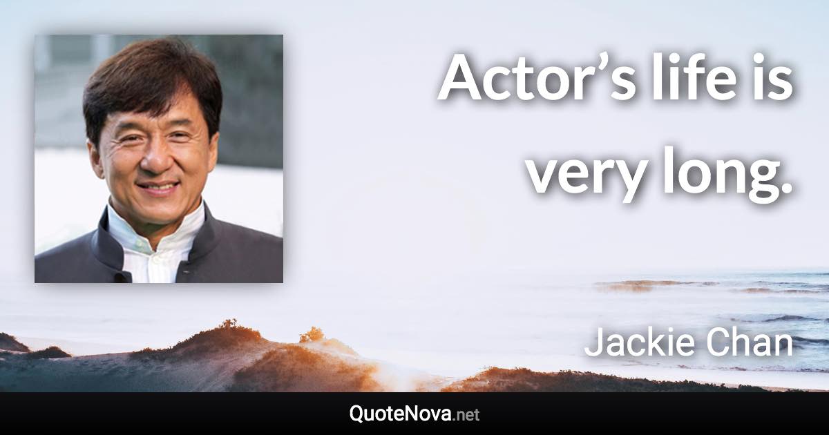 Actor’s life is very long. - Jackie Chan quote