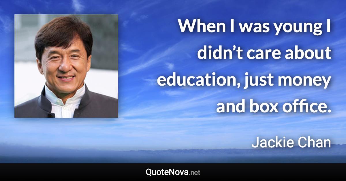 When I was young I didn’t care about education, just money and box office. - Jackie Chan quote