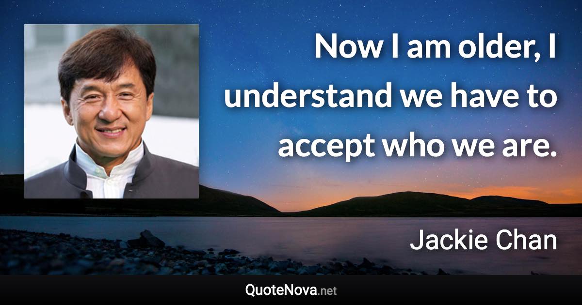 Now I am older, I understand we have to accept who we are. - Jackie Chan quote