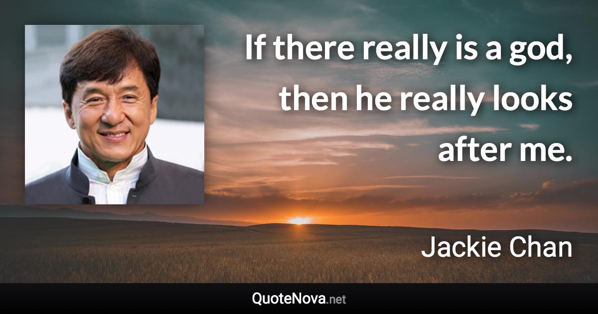 If there really is a god, then he really looks after me. - Jackie Chan quote