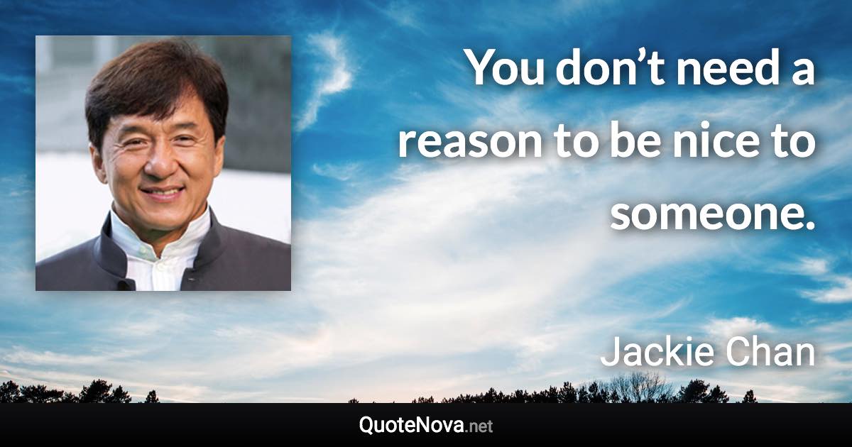 You don’t need a reason to be nice to someone. - Jackie Chan quote
