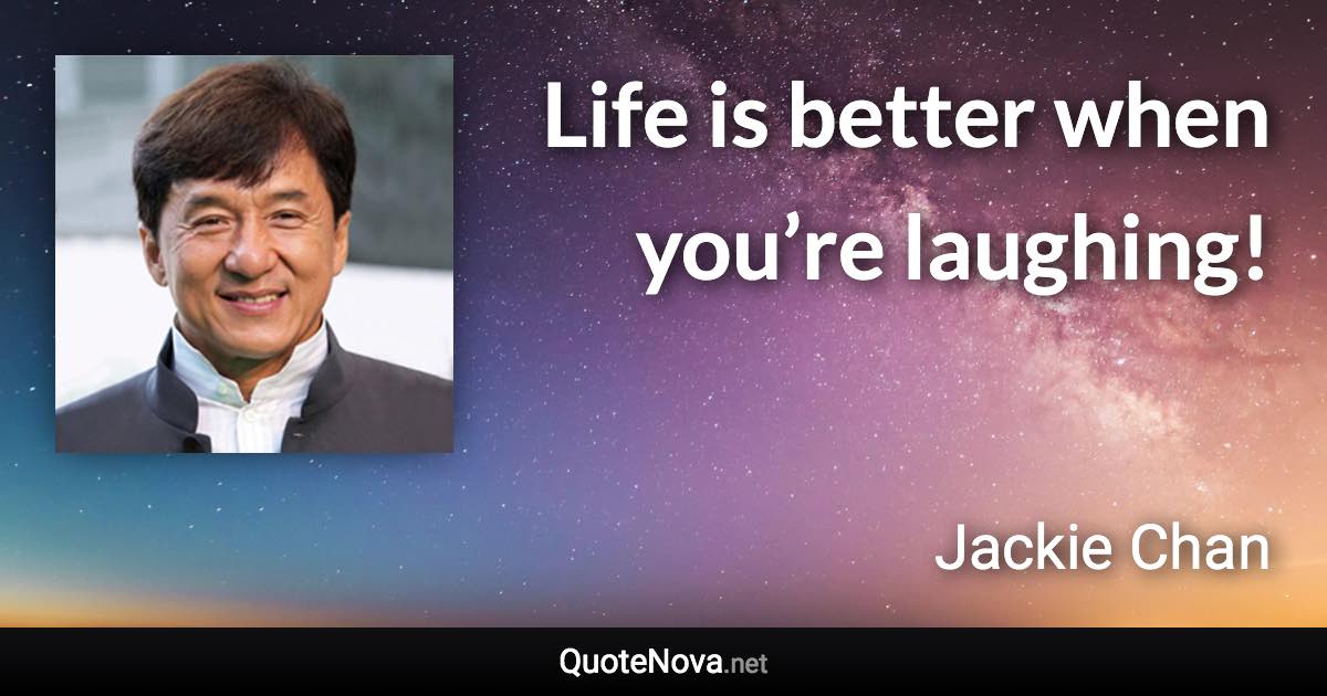 Life is better when you’re laughing! - Jackie Chan quote