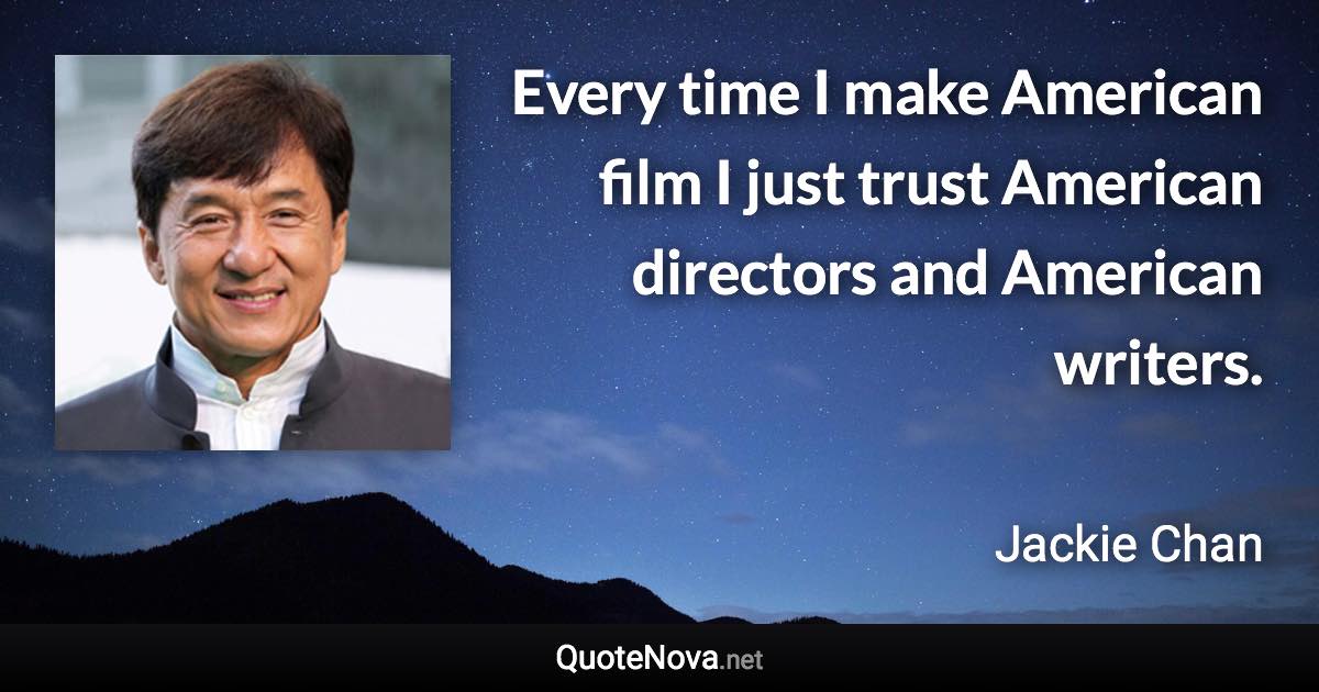 Every time I make American film I just trust American directors and American writers. - Jackie Chan quote