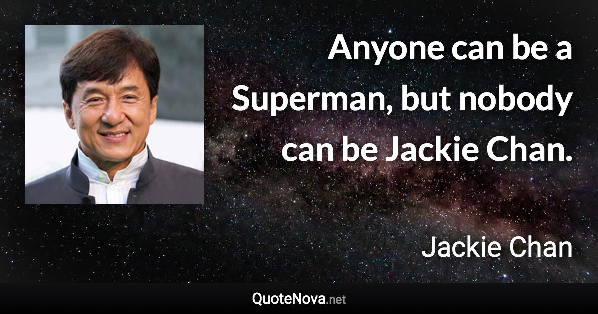 Anyone can be a Superman, but nobody can be Jackie Chan. - Jackie Chan quote