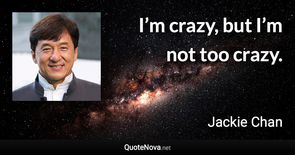 I’m crazy, but I’m not too crazy. - Jackie Chan quote