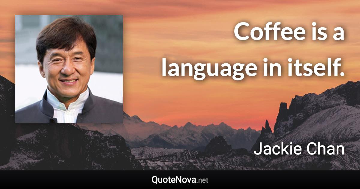 Coffee is a language in itself. - Jackie Chan quote