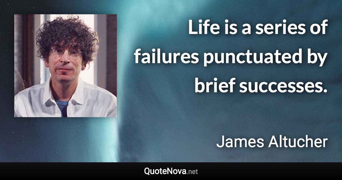 Life is a series of failures punctuated by brief successes. - James Altucher quote