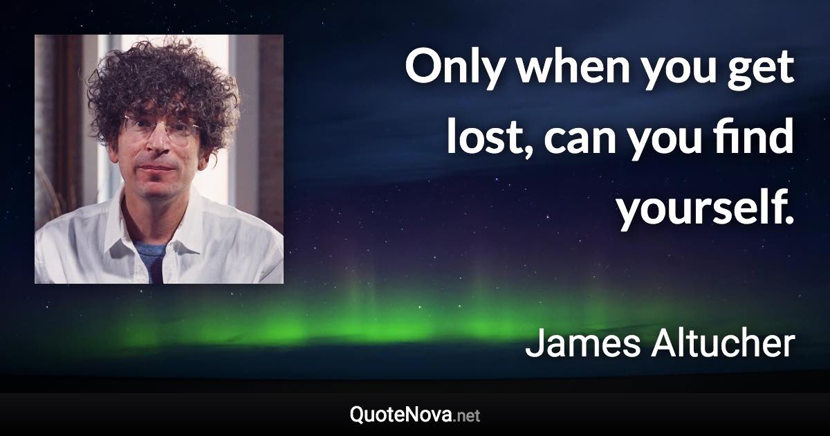 Only when you get lost, can you find yourself. - James Altucher quote