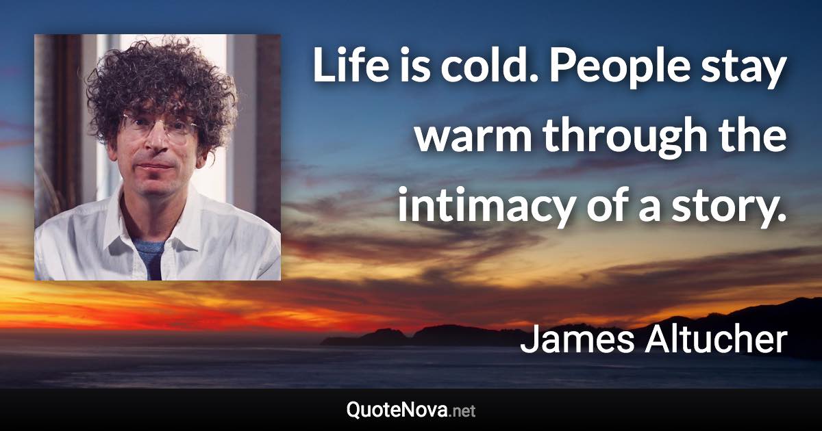 Life is cold. People stay warm through the intimacy of a story. - James Altucher quote