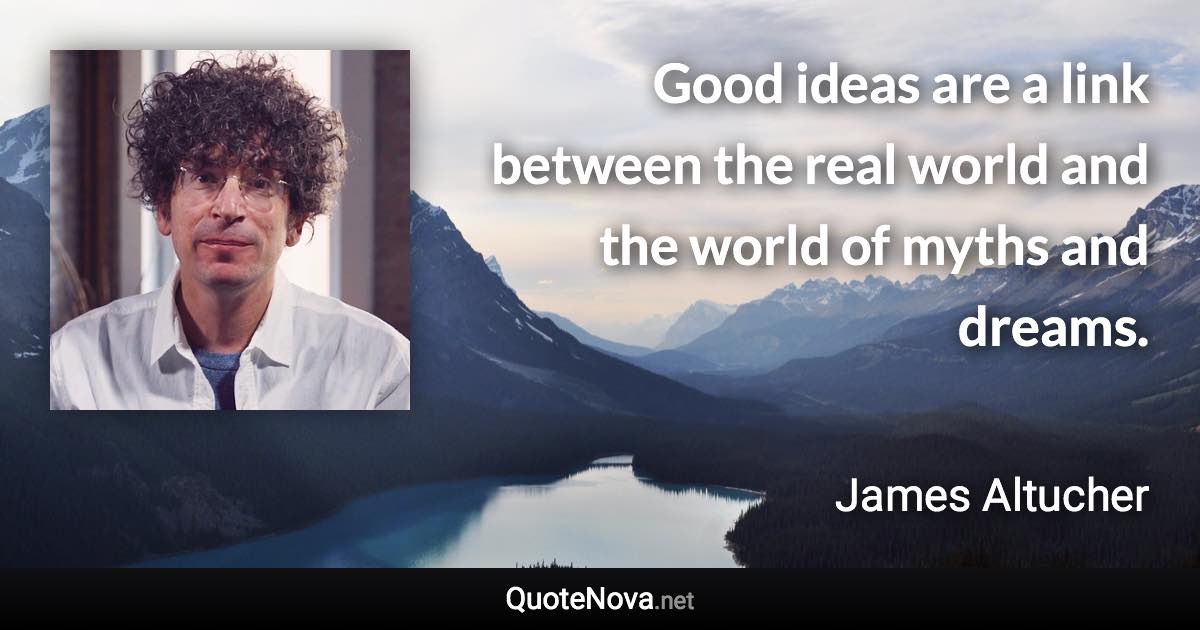 Good ideas are a link between the real world and the world of myths and dreams. - James Altucher quote