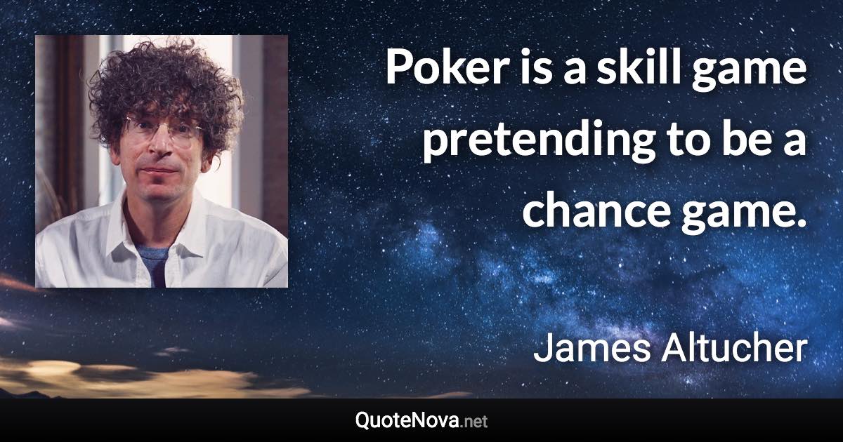 Poker is a skill game pretending to be a chance game. - James Altucher quote