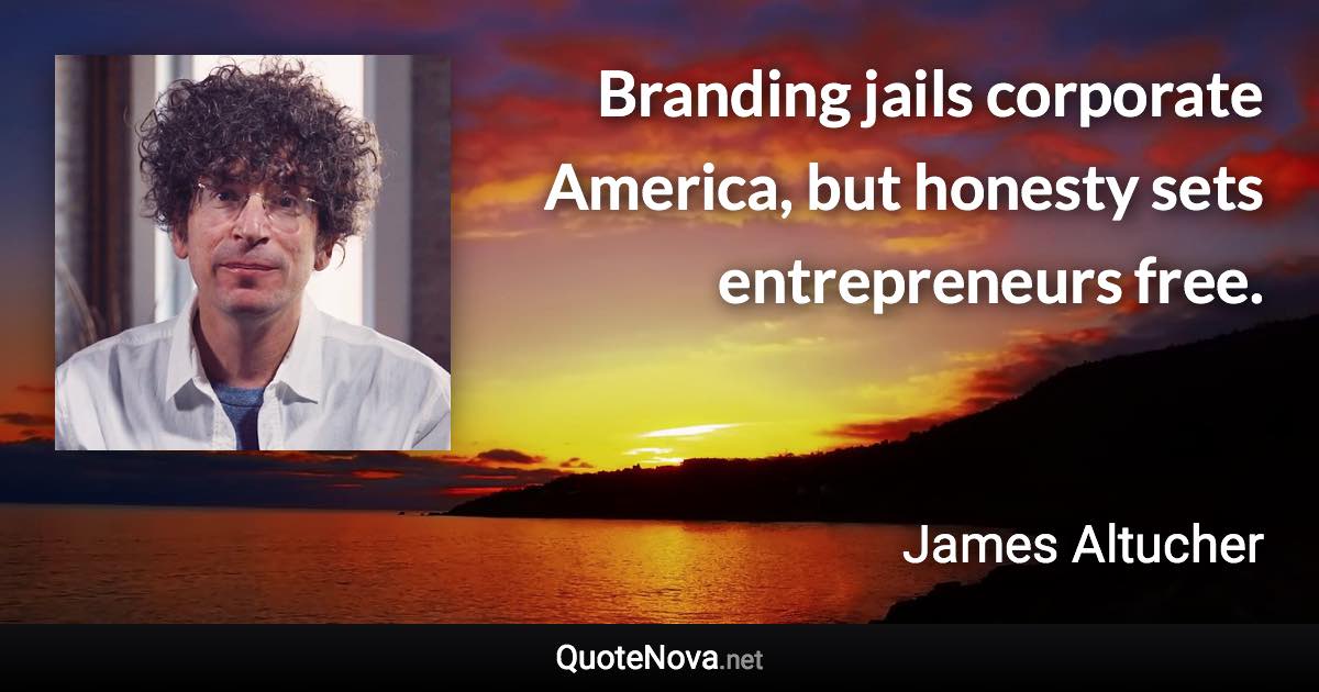 Branding jails corporate America, but honesty sets entrepreneurs free. - James Altucher quote