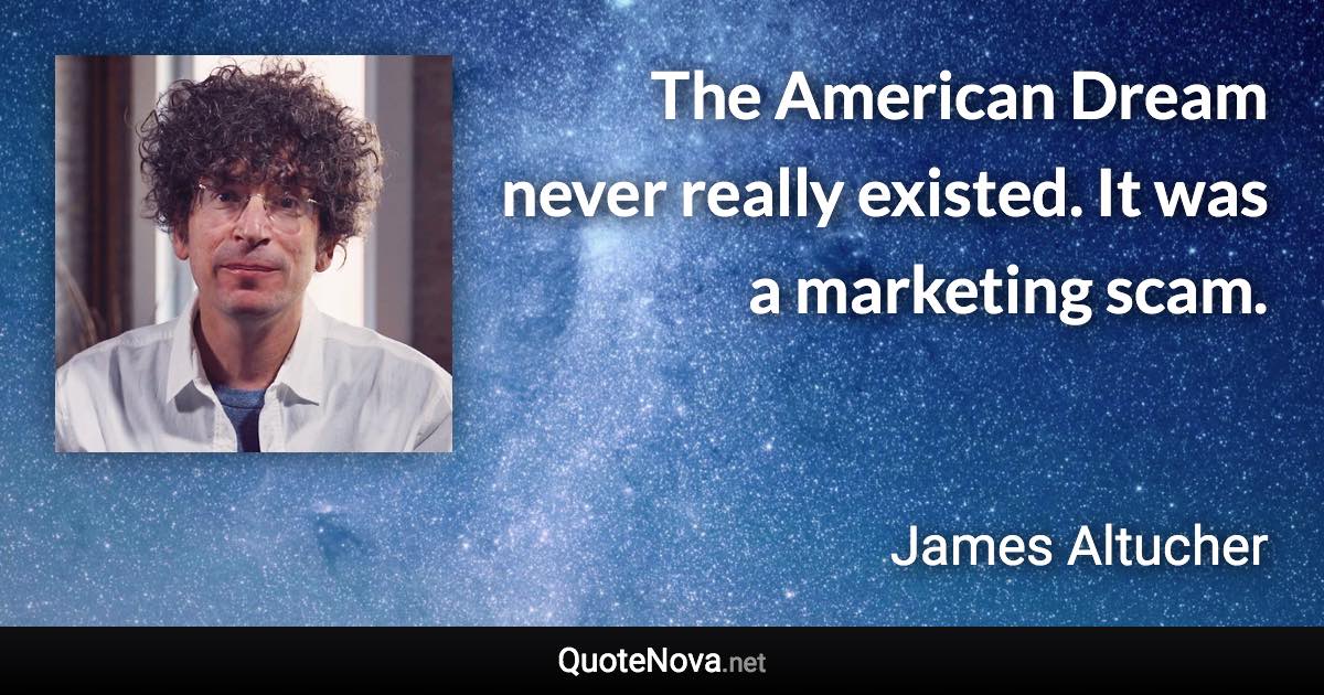 The American Dream never really existed. It was a marketing scam. - James Altucher quote