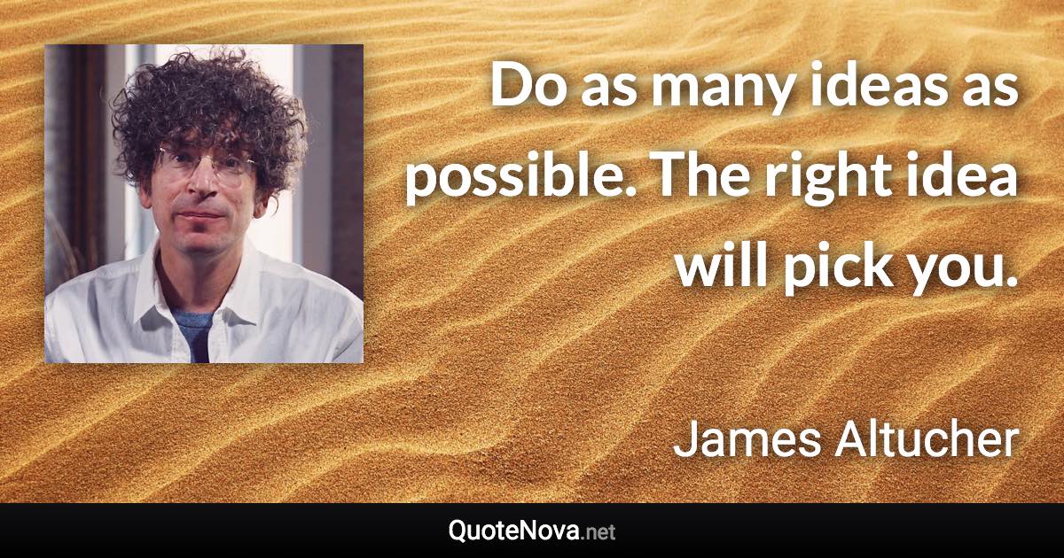 Do as many ideas as possible. The right idea will pick you. - James Altucher quote