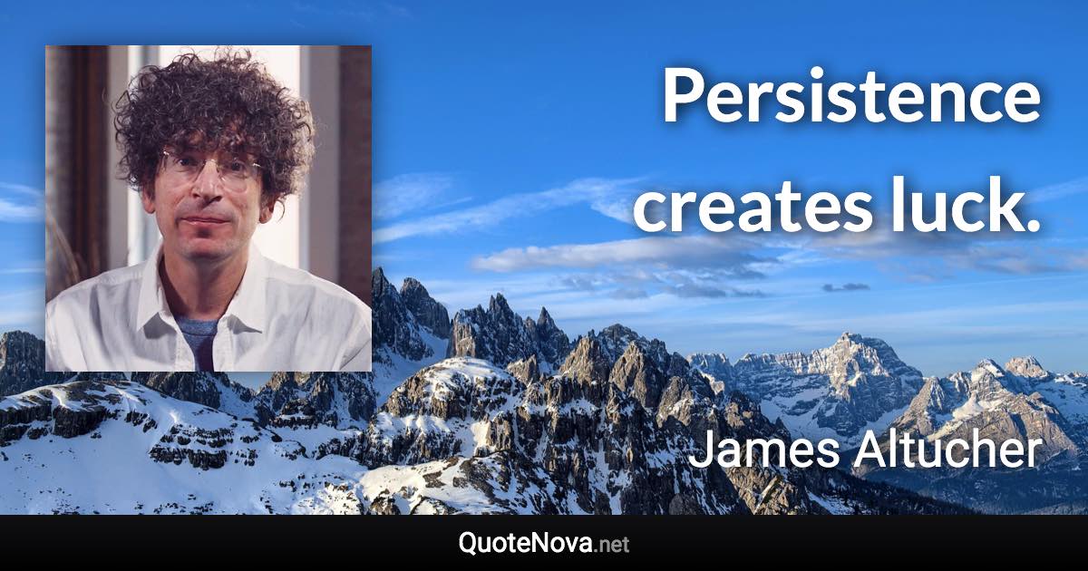 Persistence creates luck. - James Altucher quote