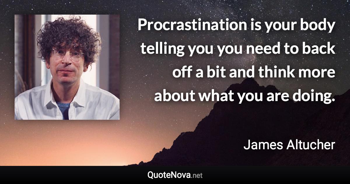 Procrastination is your body telling you you need to back off a bit and think more about what you are doing. - James Altucher quote