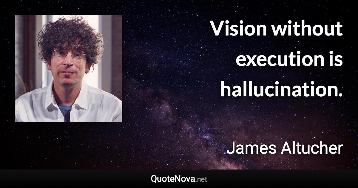 Vision without execution is hallucination. - James Altucher quote