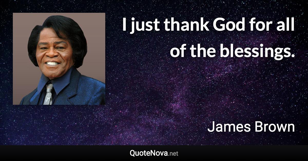 I just thank God for all of the blessings. - James Brown quote