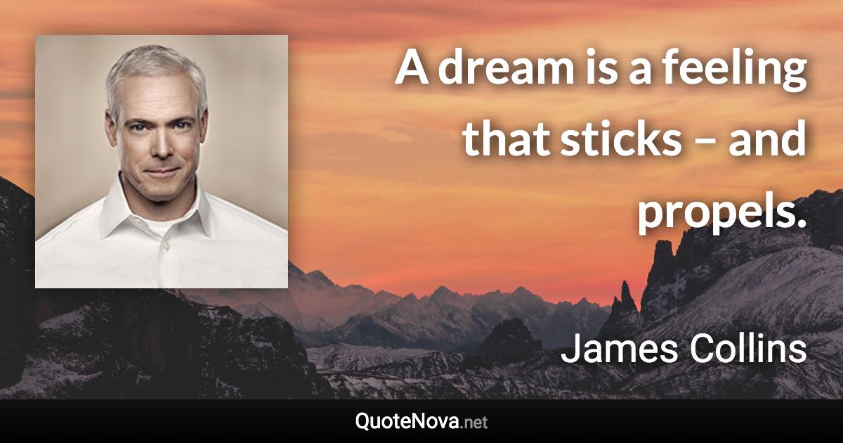 A dream is a feeling that sticks – and propels. - James Collins quote