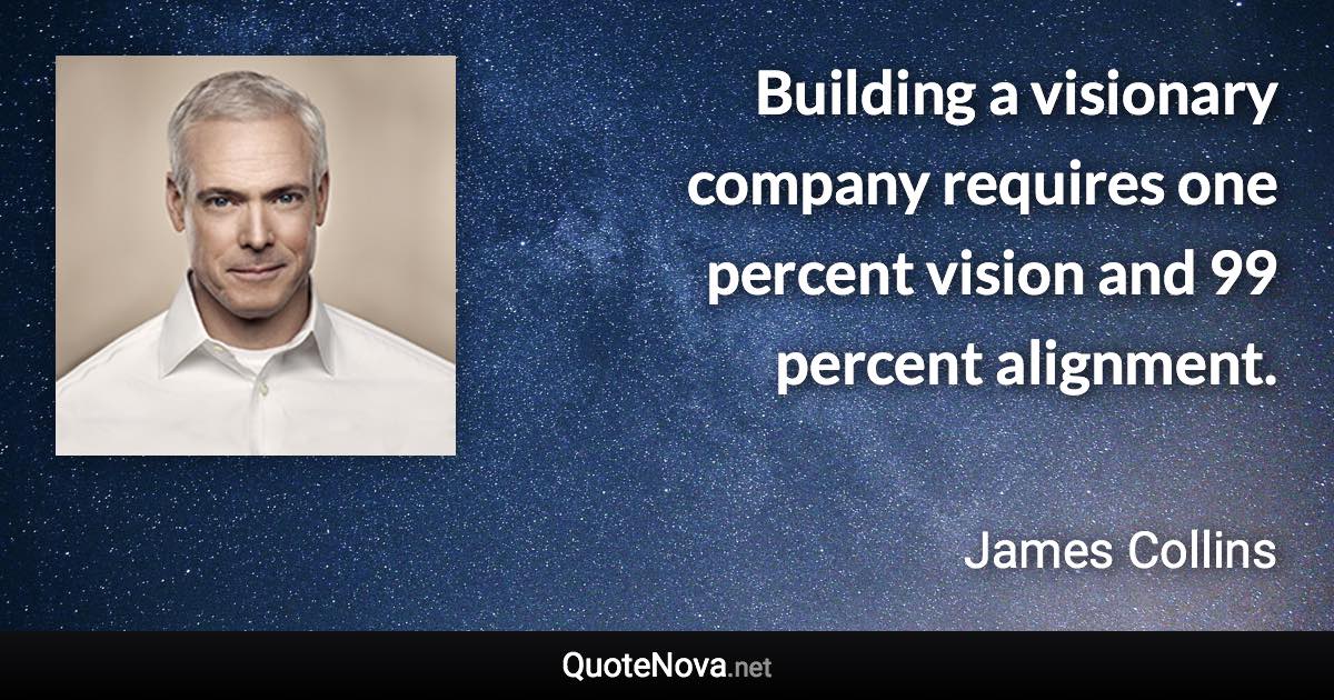 Building a visionary company requires one percent vision and 99 percent alignment. - James Collins quote