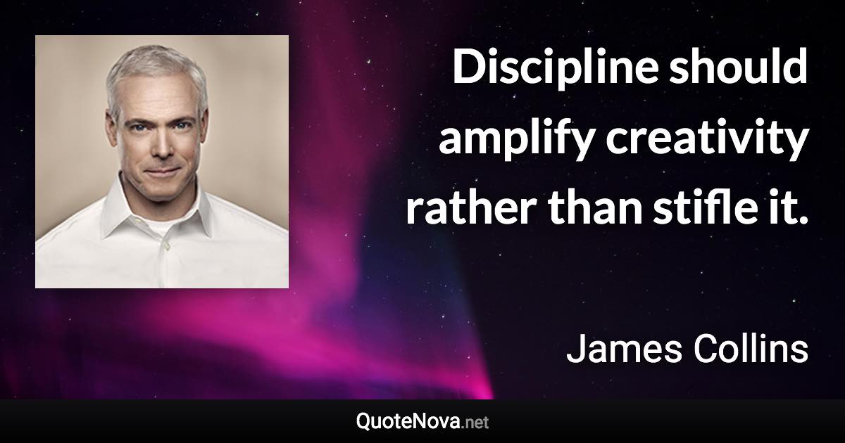 Discipline should amplify creativity rather than stifle it. - James Collins quote