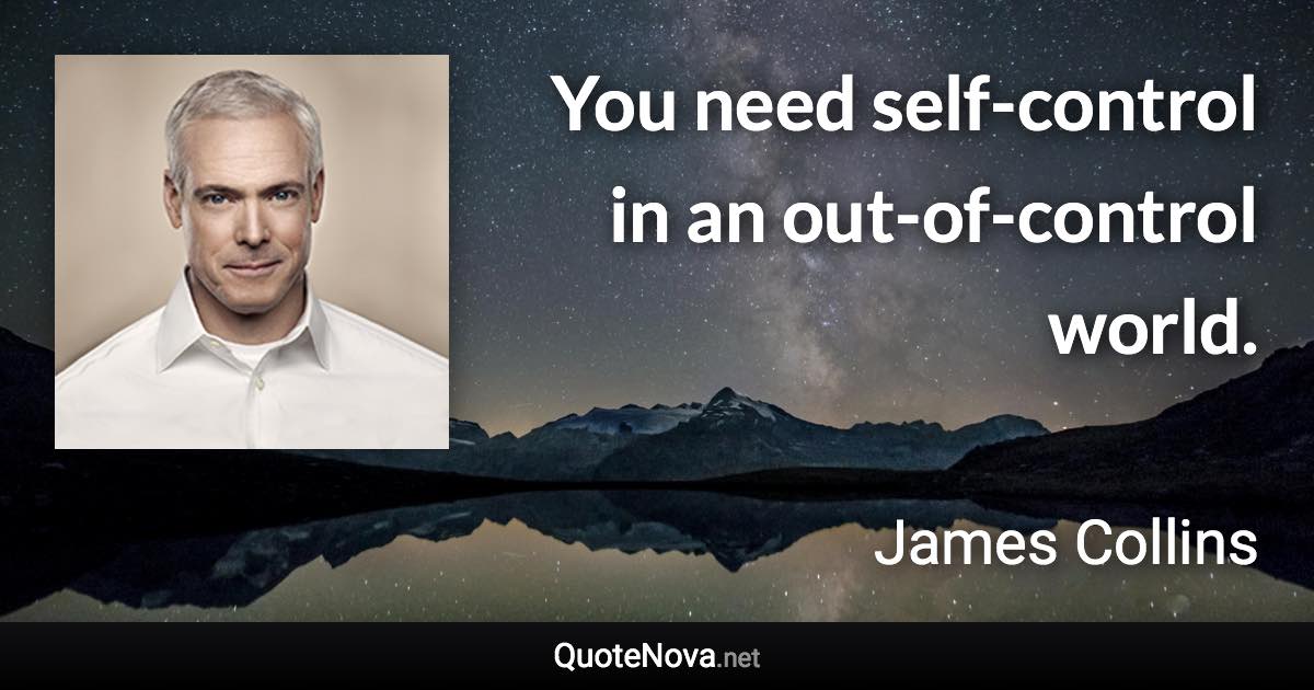 You need self-control in an out-of-control world. - James Collins quote