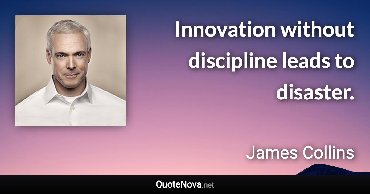 Innovation without discipline leads to disaster. - James Collins quote