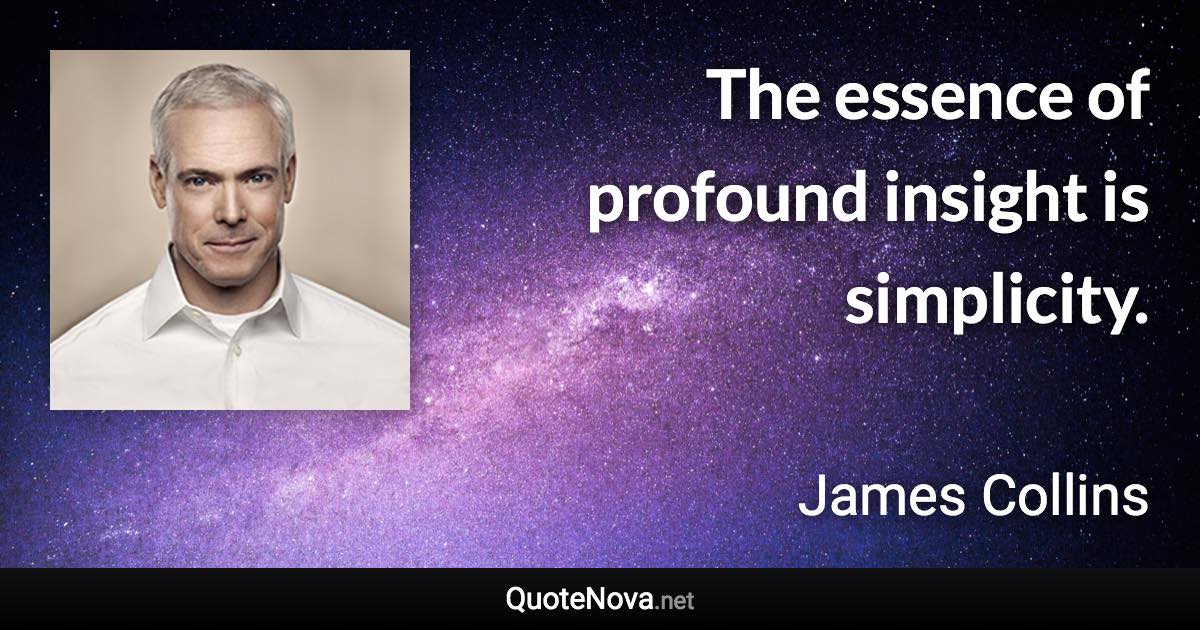 The essence of profound insight is simplicity. - James Collins quote