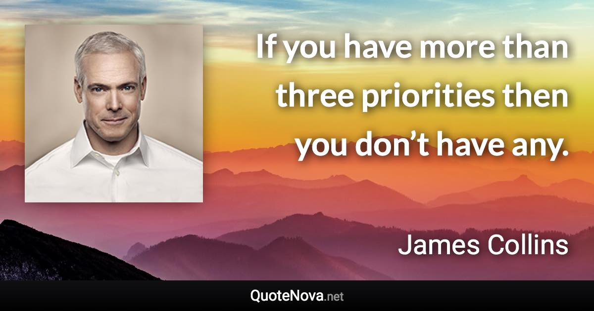 If you have more than three priorities then you don’t have any. - James Collins quote