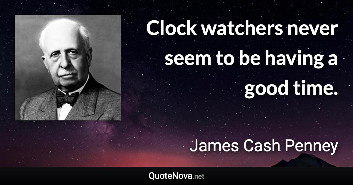 Clock watchers never seem to be having a good time. - James Cash Penney quote