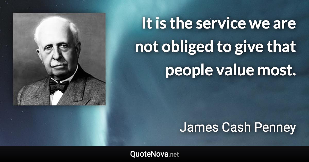 It is the service we are not obliged to give that people value most. - James Cash Penney quote