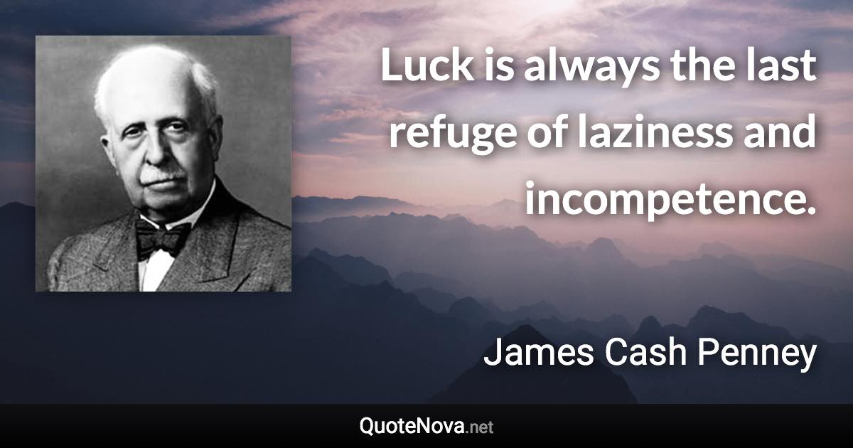 Luck is always the last refuge of laziness and incompetence. - James Cash Penney quote