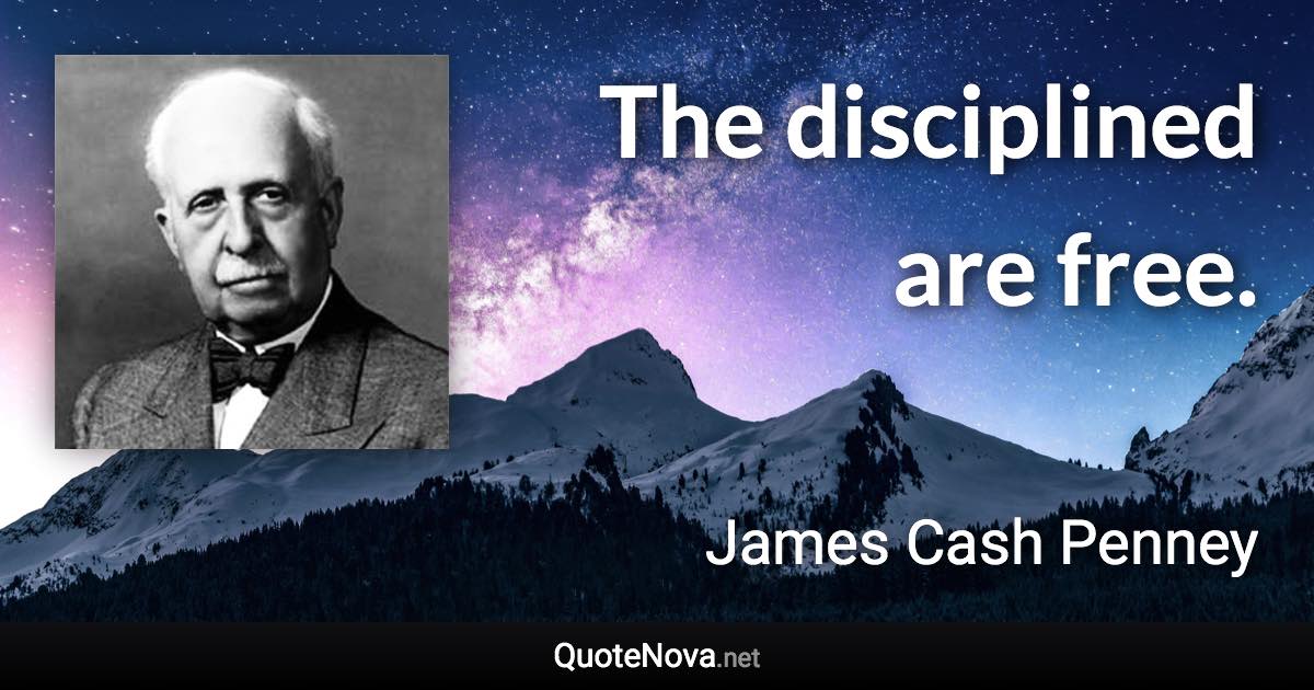 The disciplined are free. - James Cash Penney quote