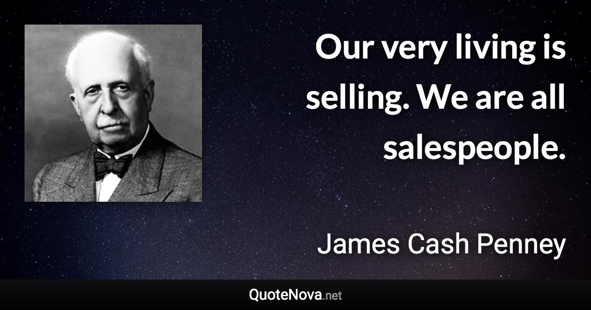 Our very living is selling. We are all salespeople. - James Cash Penney quote