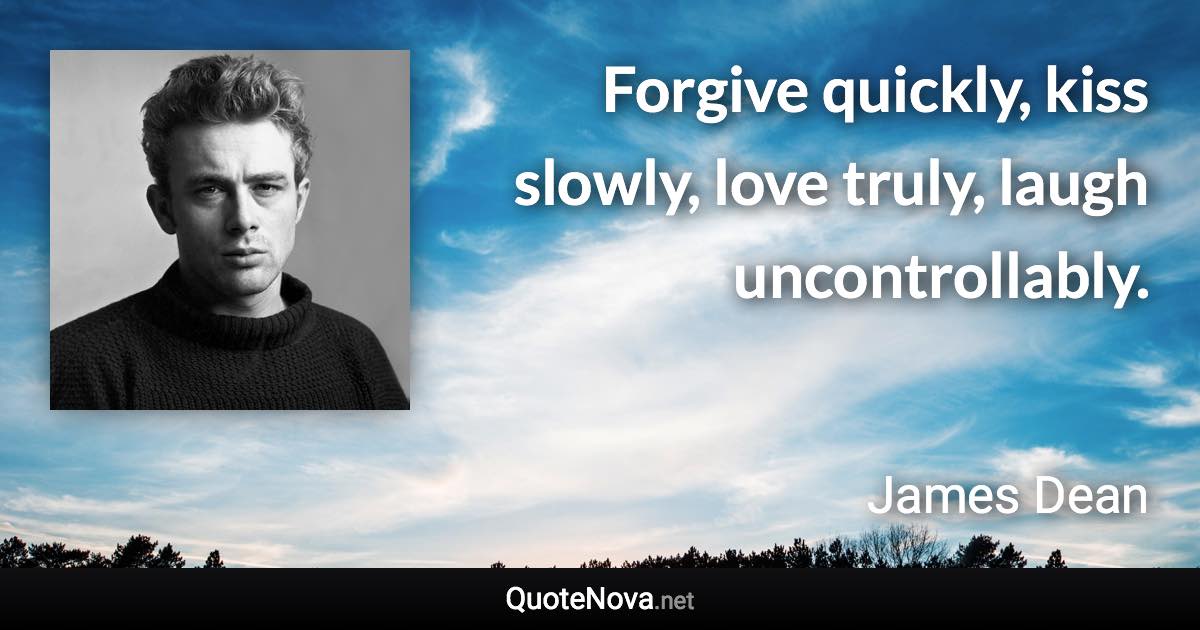 Forgive quickly, kiss slowly, love truly, laugh uncontrollably. - James Dean quote