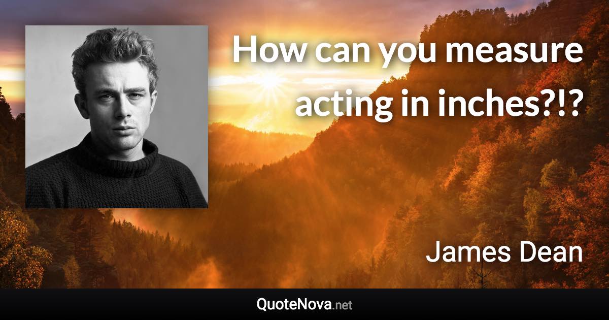 How can you measure acting in inches?!? - James Dean quote