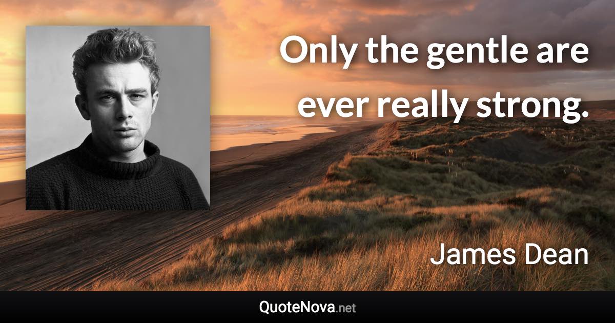 Only the gentle are ever really strong. - James Dean quote