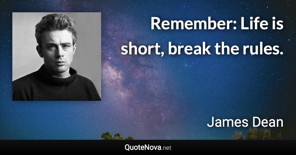 Remember: Life is short, break the rules. - James Dean quote