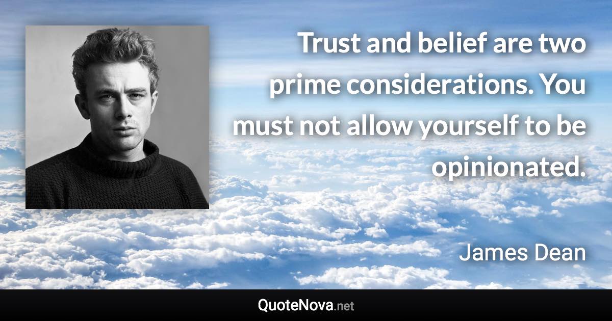 Trust and belief are two prime considerations. You must not allow yourself to be opinionated. - James Dean quote