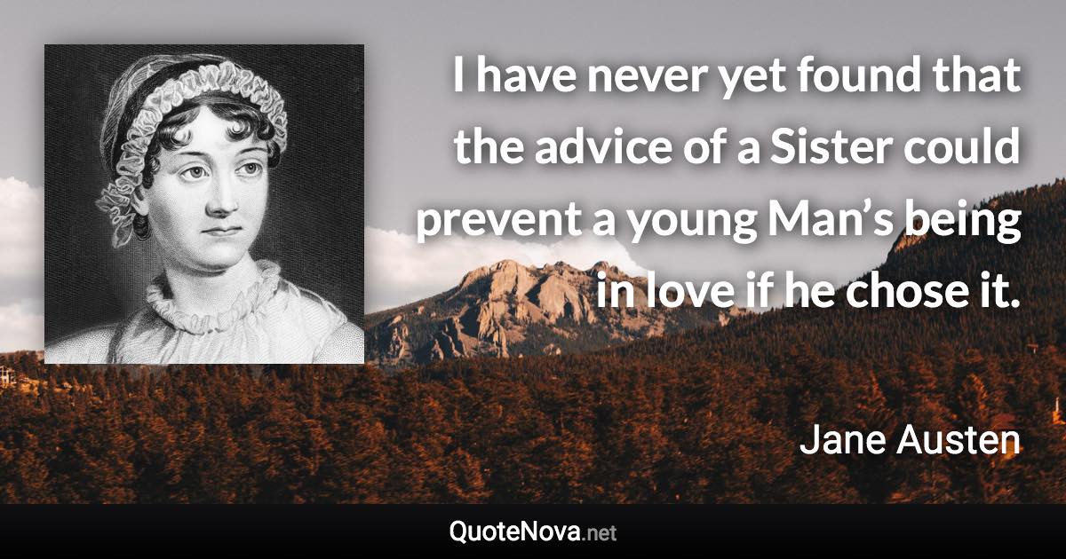 I have never yet found that the advice of a Sister could prevent a young Man’s being in love if he chose it. - Jane Austen quote