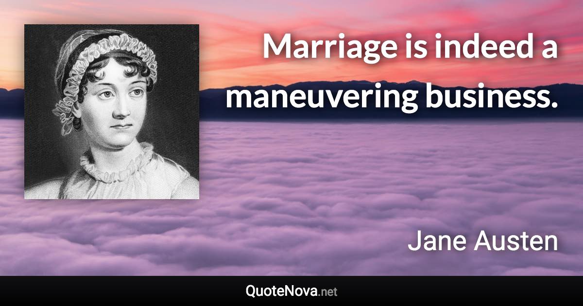 Marriage is indeed a maneuvering business. - Jane Austen quote